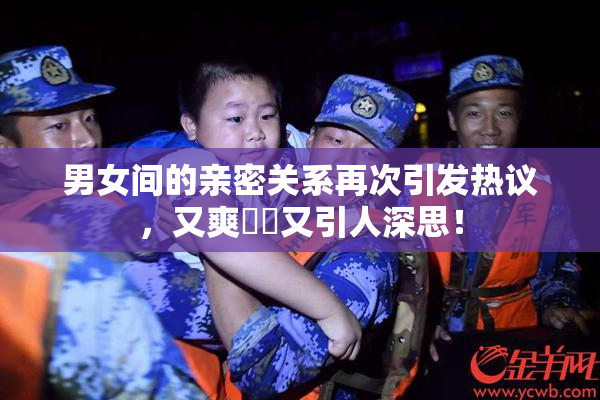 男女间的亲密关系再次引发热议，又爽❌‌又引人深思！
