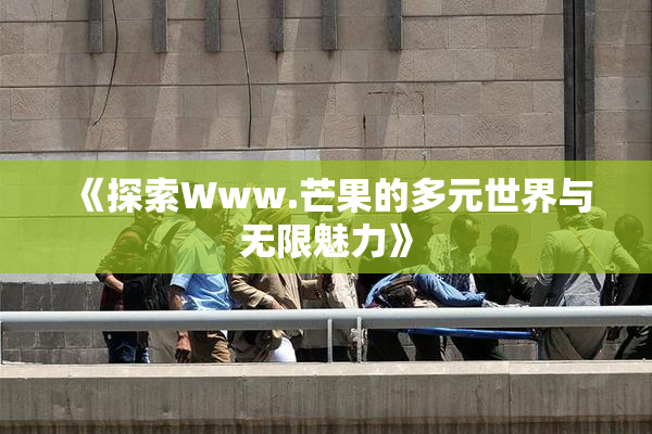 《探索Www.芒果的多元世界与无限魅力》