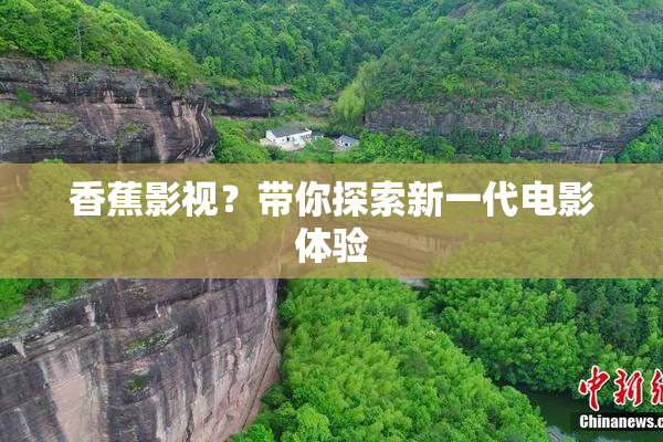 香蕉影视？带你探索新一代电影体验
