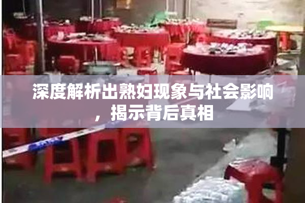 深度解析出熟妇现象与社会影响，揭示背后真相