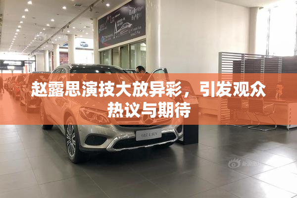 赵露思演技大放异彩，引发观众热议与期待