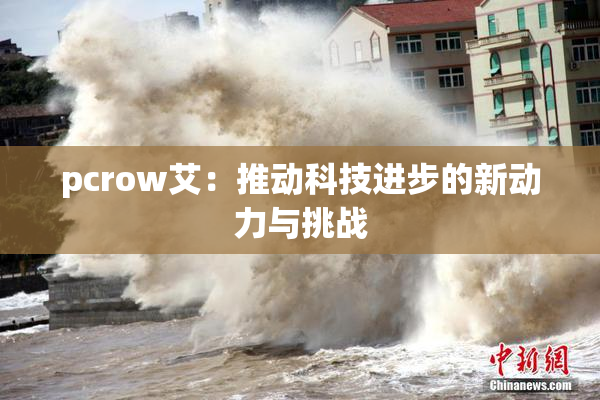 pcrow艾：推动科技进步的新动力与挑战