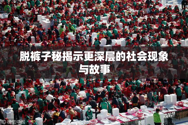 脱裤子秘揭示更深层的社会现象与故事