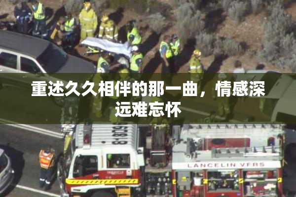 重述久久相伴的那一曲，情感深远难忘怀