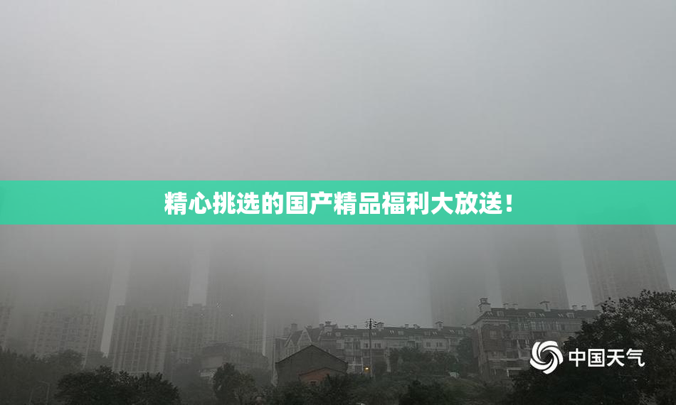 精心挑选的国产精品福利大放送！