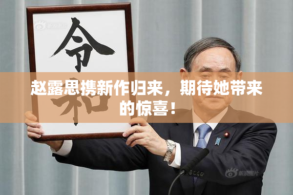 赵露思携新作归来，期待她带来的惊喜！