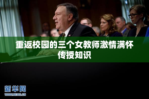 重返校园的三个女教师激情满怀传授知识
