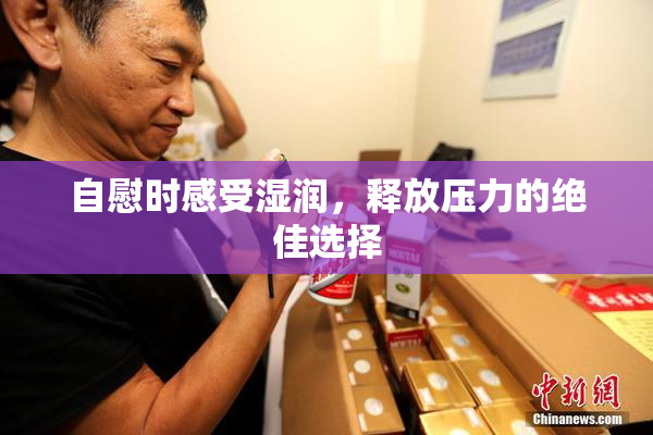 自慰时感受湿润，释放压力的绝佳选择