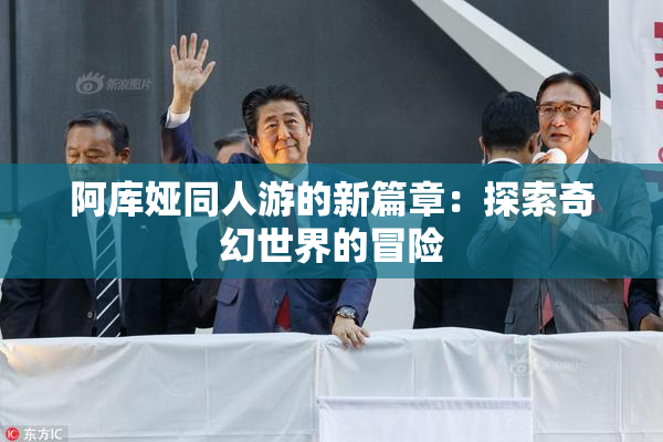 阿库娅同人游的新篇章：探索奇幻世界的冒险
