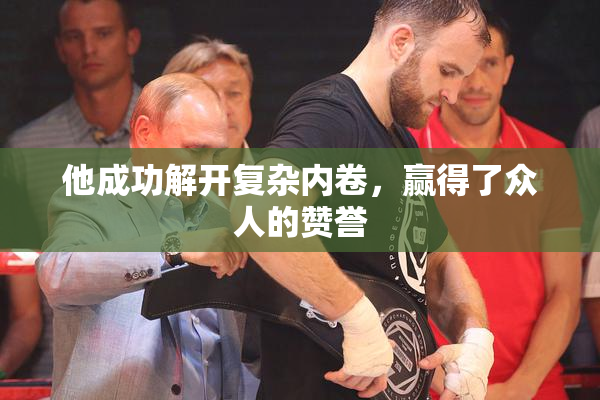 他成功解开复杂内卷，赢得了众人的赞誉