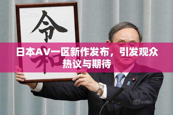 日本AV一区新作发布，引发观众热议与期待