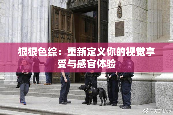 狠狠色综：重新定义你的视觉享受与感官体验