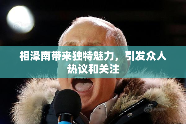 相泽南带来独特魅力，引发众人热议和关注