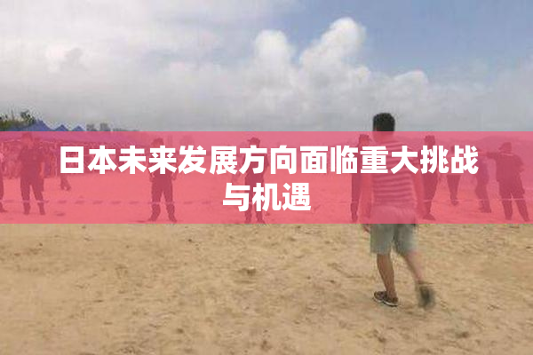 日本未来发展方向面临重大挑战与机遇