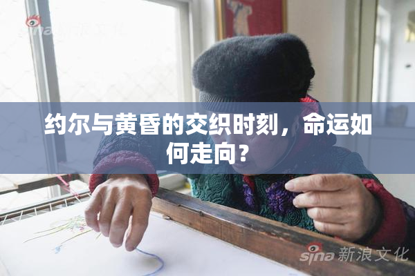 约尔与黄昏的交织时刻，命运如何走向？