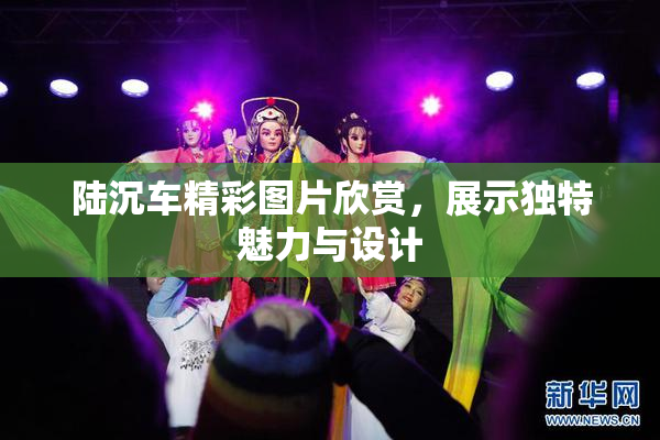 陆沉车精彩图片欣赏，展示独特魅力与设计