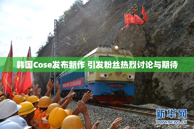 韩国Cose发布新作 引发粉丝热烈讨论与期待
