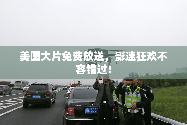 美国大片免费放送，影迷狂欢不容错过！