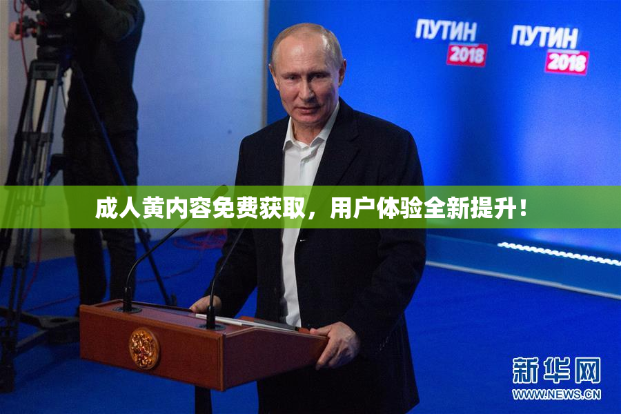 成人黄内容免费获取，用户体验全新提升！