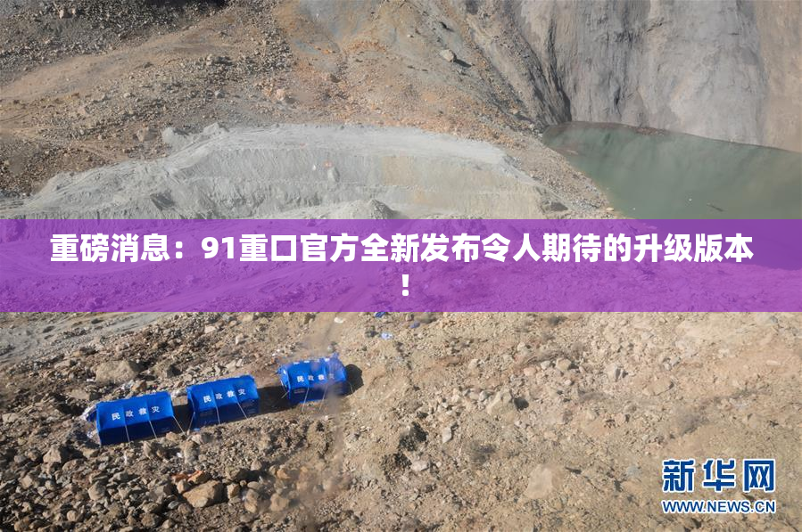 重磅消息：91重口官方全新发布令人期待的升级版本！