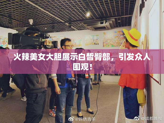 火辣美女大胆展示白皙臀部，引发众人围观！