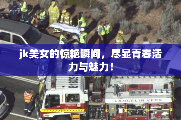 jk美女的惊艳瞬间，尽显青春活力与魅力！