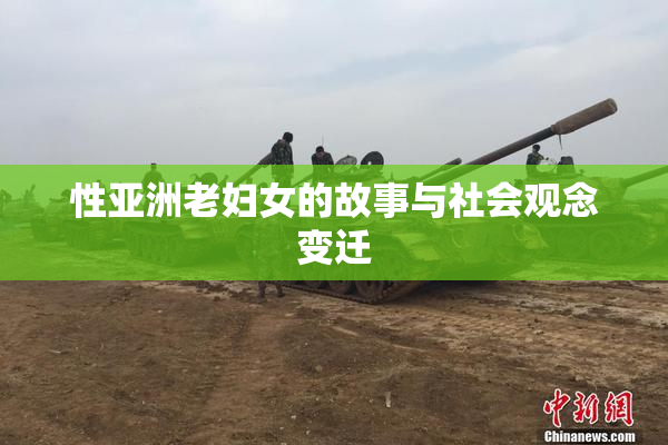 性亚洲老妇女的故事与社会观念变迁