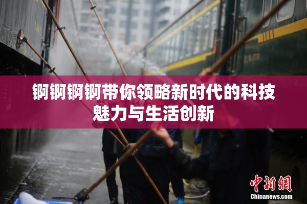 锕锕锕锕带你领略新时代的科技魅力与生活创新