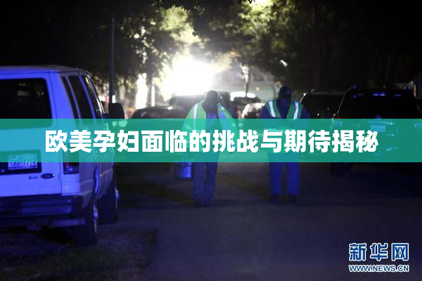 欧美孕妇面临的挑战与期待揭秘