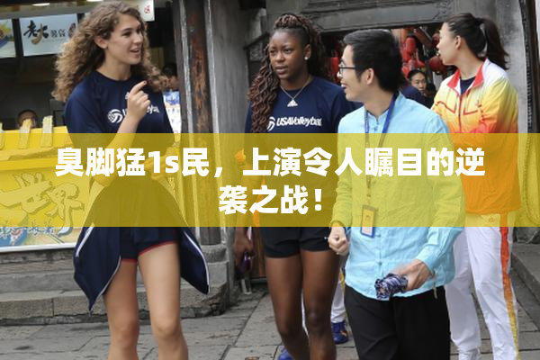 臭脚猛1s民，上演令人瞩目的逆袭之战！