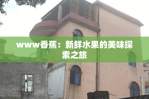 www香蕉：新鲜水果的美味探索之旅