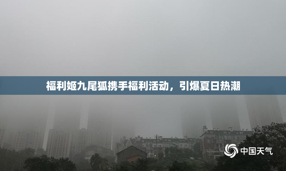 福利姬九尾狐携手福利活动，引爆夏日热潮
