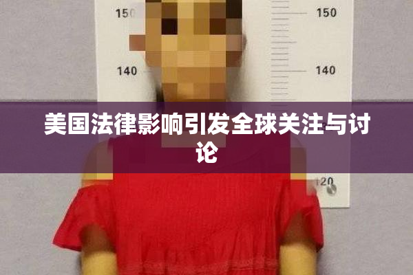 美国法律影响引发全球关注与讨论
