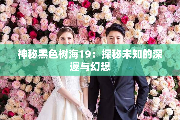 神秘黑色树海19：探秘未知的深邃与幻想