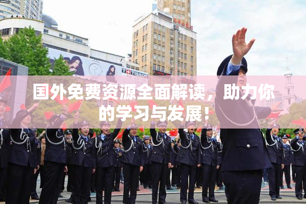 国外免费资源全面解读，助力你的学习与发展！