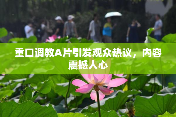 重口调教A片引发观众热议，内容震撼人心
