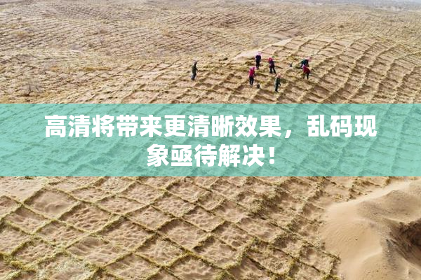 高清将带来更清晰效果，乱码现象亟待解决！