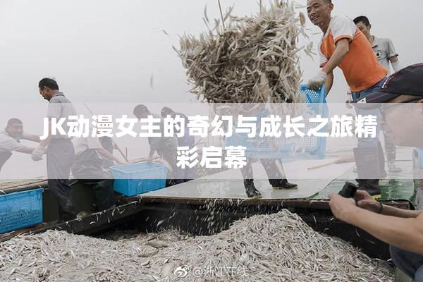 JK动漫女主的奇幻与成长之旅精彩启幕