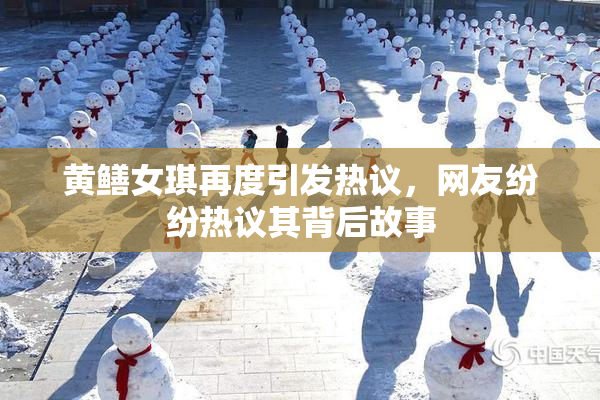 黄鳝女琪再度引发热议，网友纷纷热议其背后故事