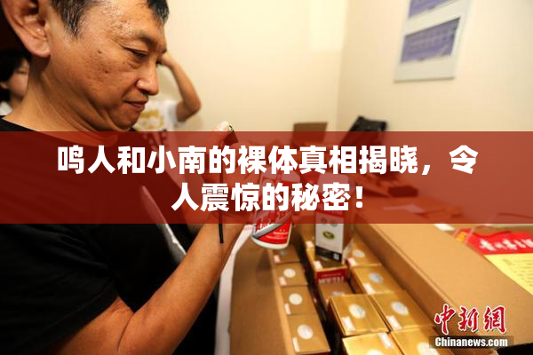 鸣人和小南的裸体真相揭晓，令人震惊的秘密！
