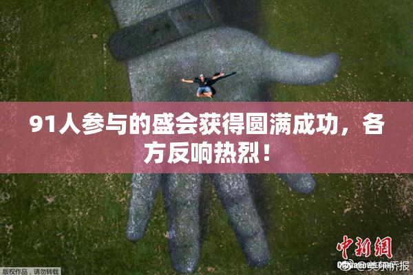 91人参与的盛会获得圆满成功，各方反响热烈！