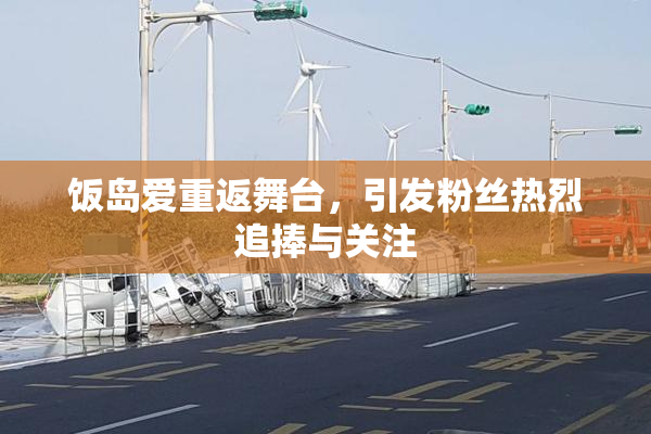 饭岛爱重返舞台，引发粉丝热烈追捧与关注