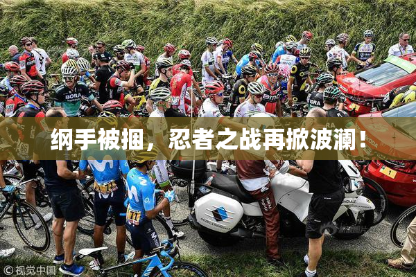纲手被捆，忍者之战再掀波澜！