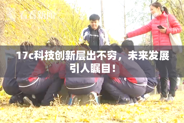 17c科技创新层出不穷，未来发展引人瞩目！
