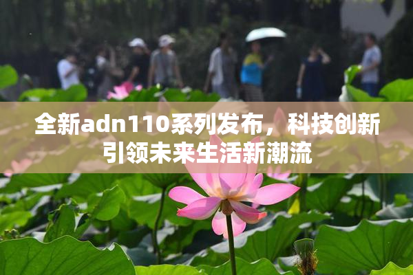 全新adn110系列发布，科技创新引领未来生活新潮流