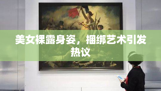 美女裸露身姿，捆绑艺术引发热议