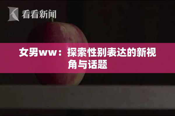 女男ww：探索性别表达的新视角与话题