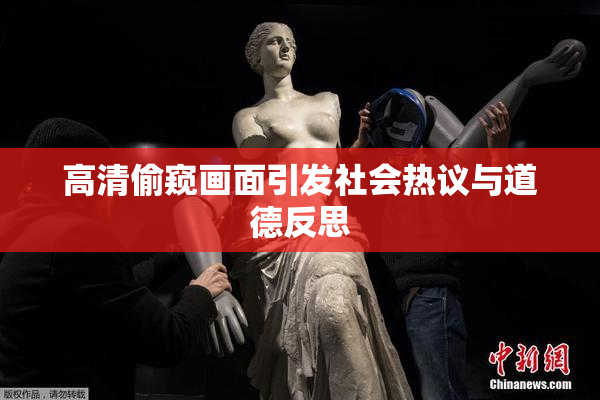高清偷窥画面引发社会热议与道德反思