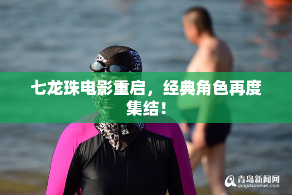 七龙珠电影重启，经典角色再度集结！