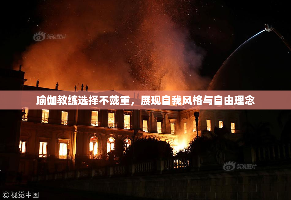 瑜伽教练选择不戴重，展现自我风格与自由理念